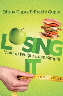 Losing IT – Making Weight Loss Simple by Dhruv Gupta, Prachi Gupta Losing IT !: Making weight Loss Simple by Dhruv Gupta, Prachi Gupta